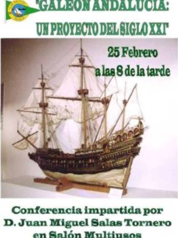 Galeón Andalucía: Un proyecto del siglo XXI. Conferencia impartida por D. Juan Miguel Salas Tornero en Salón Multiusos, 25 de febrero a las 8 de la tarde.