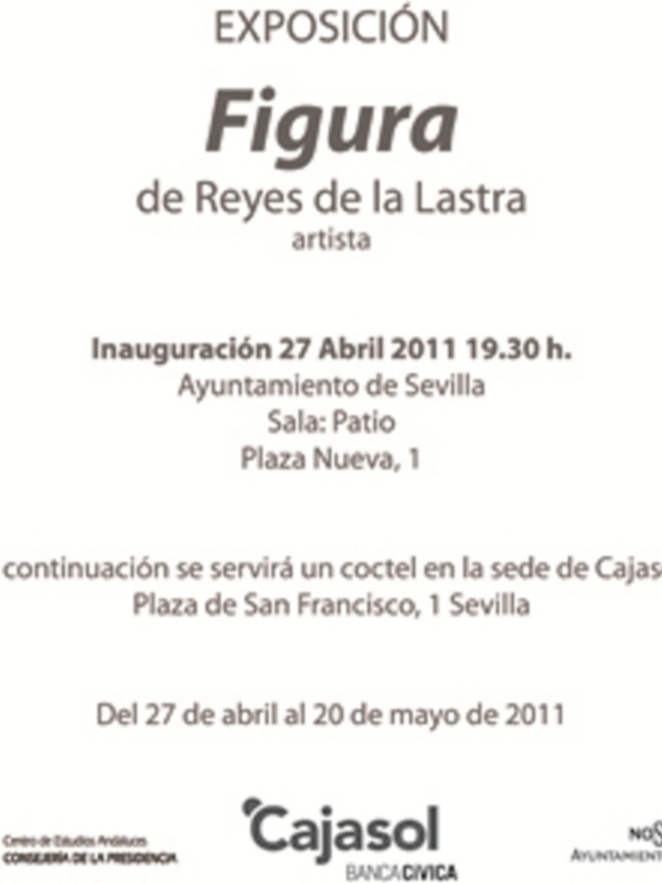 Exposición Figura de Reyes de la Lastra. Inauguración el 27 de abril a las 19:30 horas en el Ayuntamiento de Sevilla, Sala Patio. Del 27 de abril al 20 de mayo de 2011, con un cóctel en la sede de Cajasol.