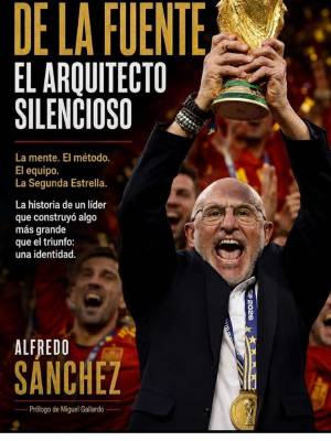 "LUIS DE LA FUENTE, EL ARQUITECTO SILENCIOSO E INTÉRPRETE DEL FÚTBOL" PRIMER LIBRO SOBRE EL SELECCIONADOR DESPUÉS DE GANAR EL MUNDIAL DE FUTBOL.