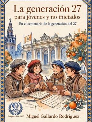 "Sevilla y la Generación del 27 para jóvenes y no iniciados en su centenario"es el título del nuevo libro escrito por el periodista Miguel Gallardo Rodríguez